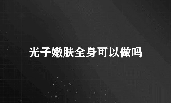 光子嫩肤全身可以做吗