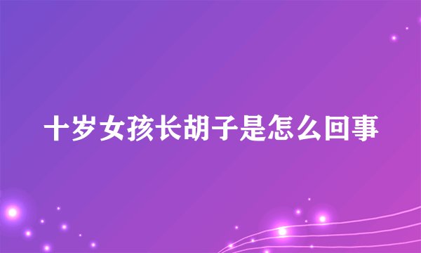 十岁女孩长胡子是怎么回事