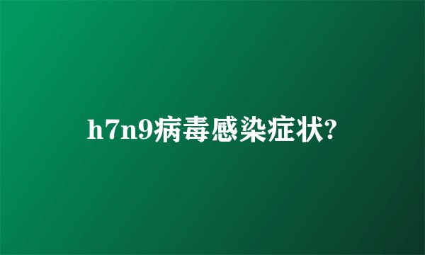 h7n9病毒感染症状?