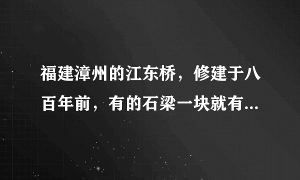 福建漳州的江东桥，修建于八百年前，有的石梁一块就有两百来吨重，究竟是怎样安装上去的？