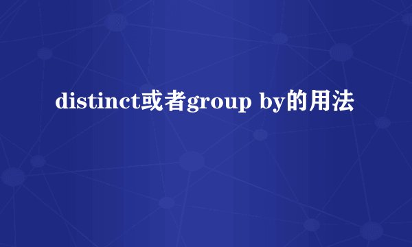 distinct或者group by的用法