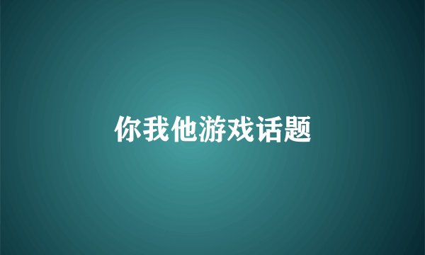 你我他游戏话题