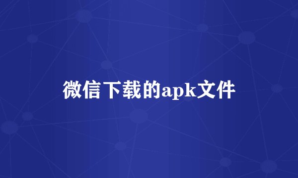 微信下载的apk文件