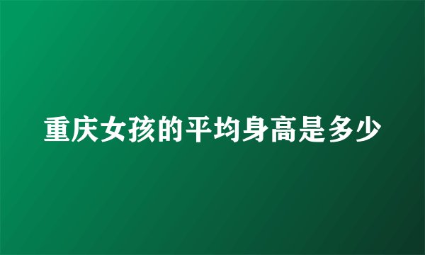 重庆女孩的平均身高是多少