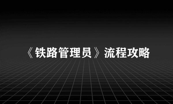 《铁路管理员》流程攻略