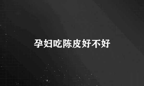 孕妇吃陈皮好不好