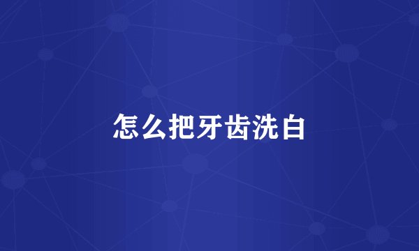 怎么把牙齿洗白