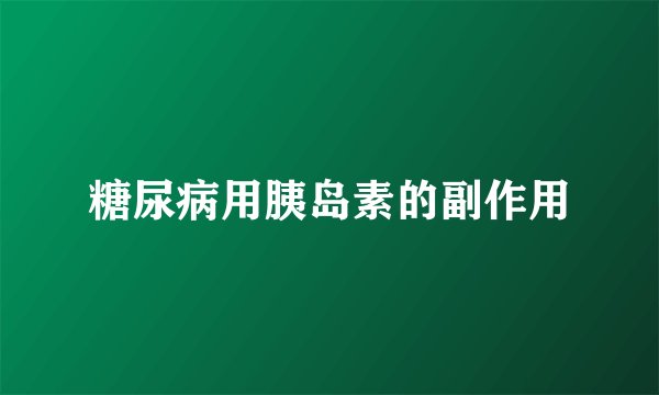 糖尿病用胰岛素的副作用