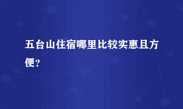 五台山住宿哪里比较实惠且方便？