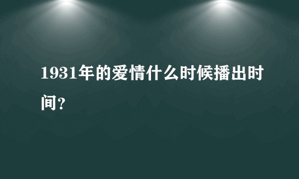 1931年的爱情什么时候播出时间？