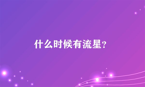 什么时候有流星？
