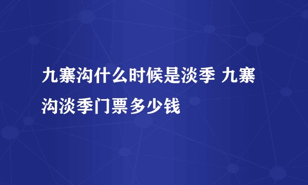 九寨沟什么时候是淡季 九寨沟淡季门票多少钱
