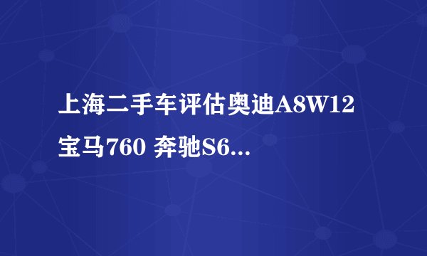 上海二手车评估奥迪A8W12 宝马760 奔驰S600 辉腾W12哪个最好