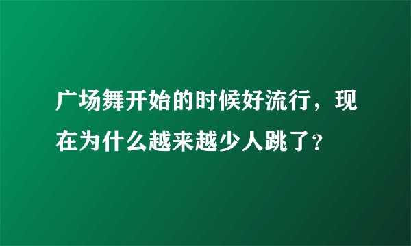 广场舞开始的时候好流行，现在为什么越来越少人跳了？