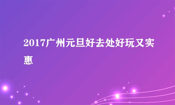 2017广州元旦好去处好玩又实惠