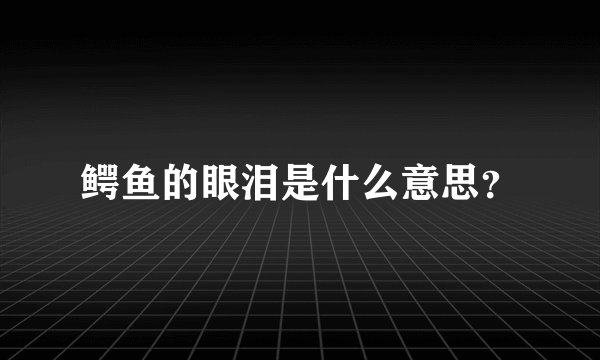 鳄鱼的眼泪是什么意思？