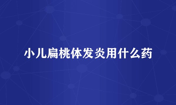 小儿扁桃体发炎用什么药