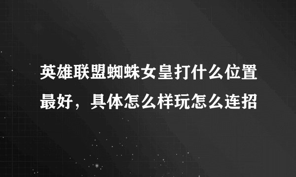 英雄联盟蜘蛛女皇打什么位置最好，具体怎么样玩怎么连招