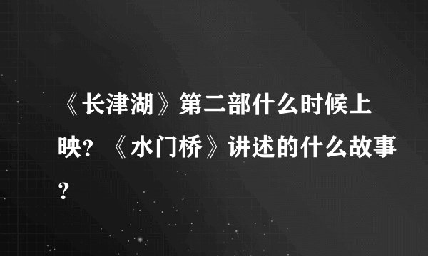 《长津湖》第二部什么时候上映？《水门桥》讲述的什么故事？