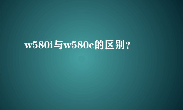 w580i与w580c的区别？