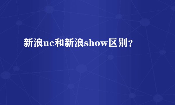 新浪uc和新浪show区别?