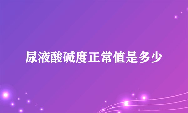 尿液酸碱度正常值是多少