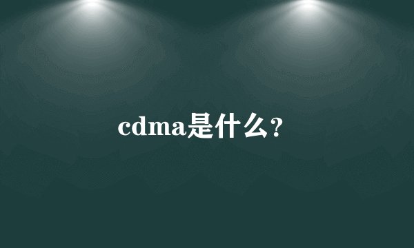 cdma是什么？