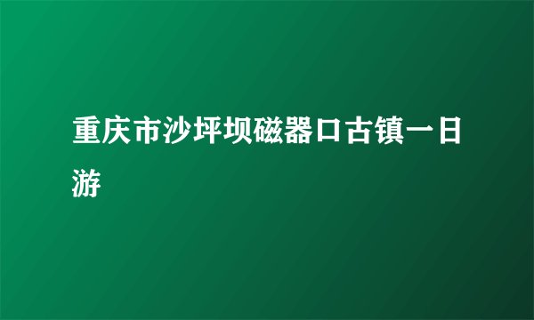 重庆市沙坪坝磁器口古镇一日游