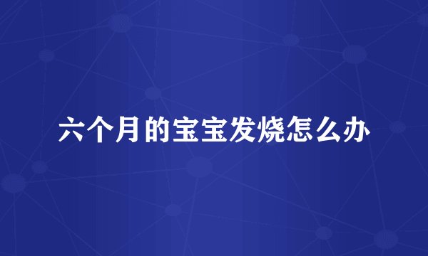 六个月的宝宝发烧怎么办