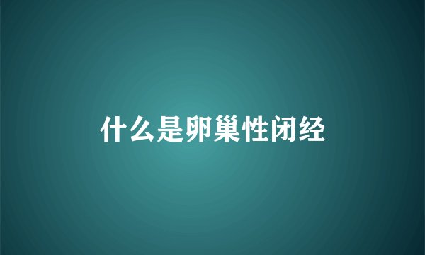 什么是卵巢性闭经