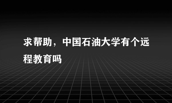 求帮助，中国石油大学有个远程教育吗