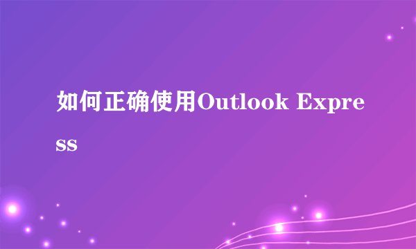 如何正确使用Outlook Express