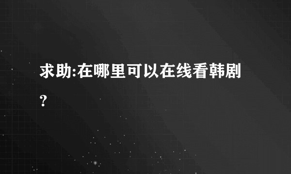 求助:在哪里可以在线看韩剧？