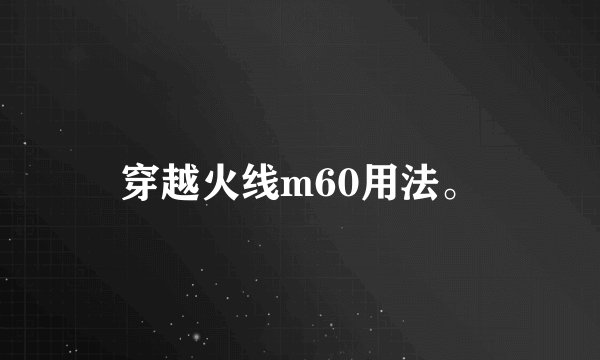穿越火线m60用法。