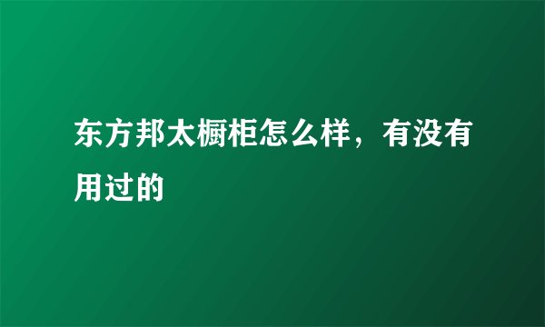 东方邦太橱柜怎么样，有没有用过的