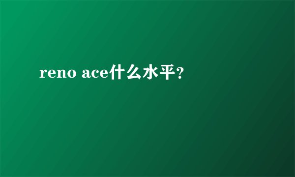 reno ace什么水平？
