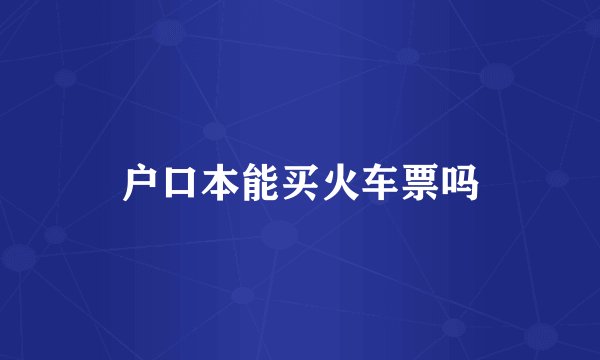户口本能买火车票吗