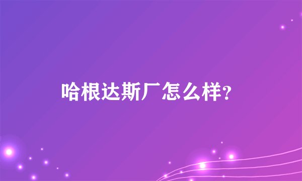 哈根达斯厂怎么样？