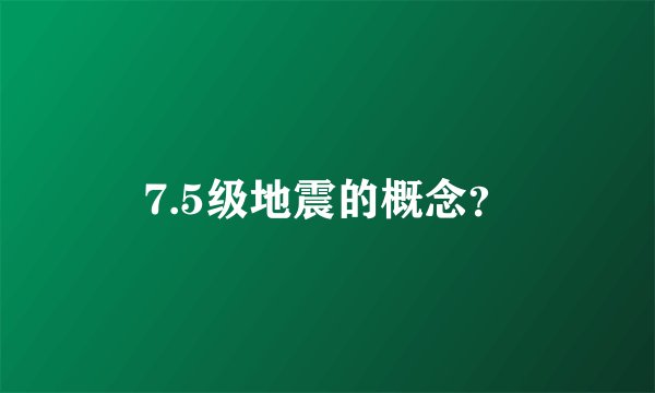 7.5级地震的概念？