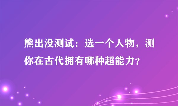 熊出没测试：选一个人物，测你在古代拥有哪种超能力？
