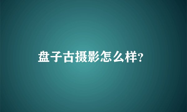 盘子古摄影怎么样？
