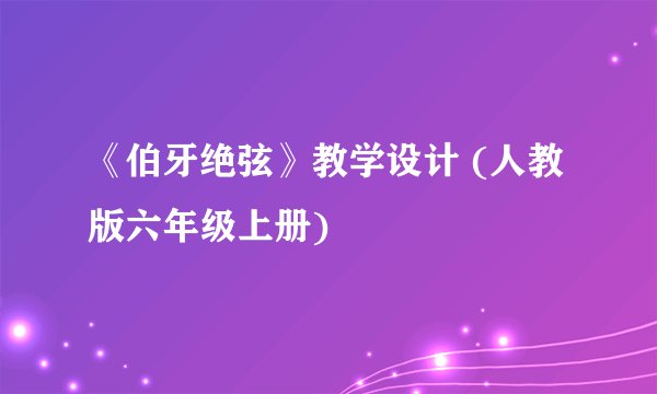 《伯牙绝弦》教学设计 (人教版六年级上册)