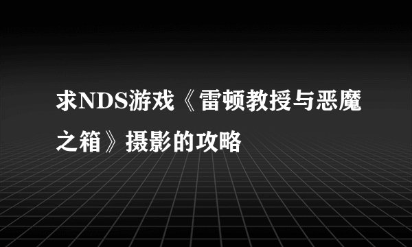 求NDS游戏《雷顿教授与恶魔之箱》摄影的攻略