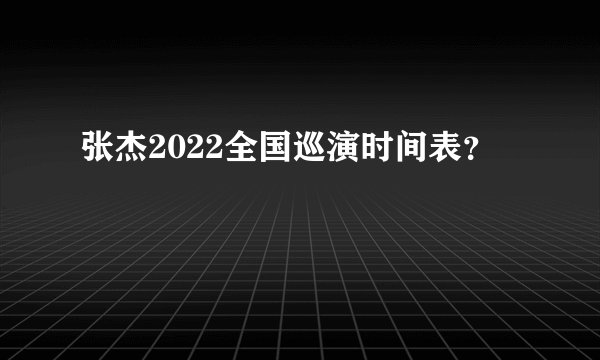 张杰2022全国巡演时间表？