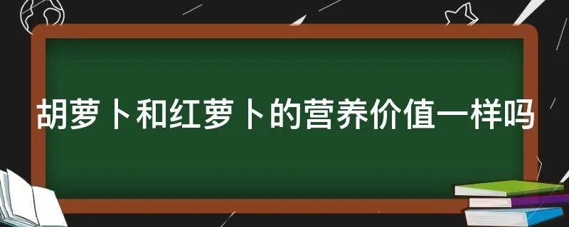 胡萝卜和红萝卜的营养价值一样吗