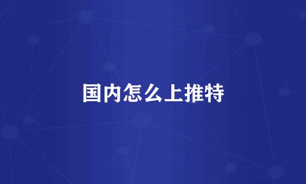 国内怎么上推特