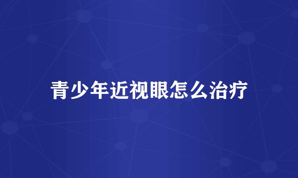 青少年近视眼怎么治疗