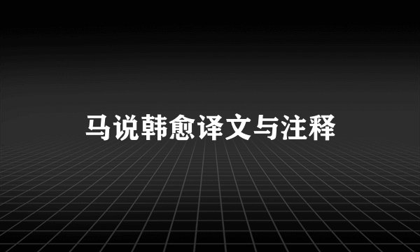 马说韩愈译文与注释