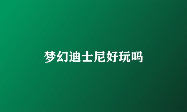 梦幻迪士尼好玩吗