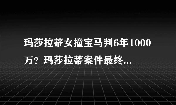 玛莎拉蒂女撞宝马判6年1000万？玛莎拉蒂案件最终判决结果